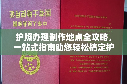 石柱护照办理制作地点全攻略，一站式指南助您轻松搞定护照